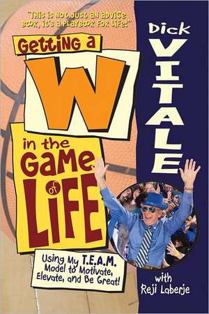 Getting A W in the Game of Life: Using My T.E.A.M. Model to Motivate, Elevate, and Be Great de Dick Vitale