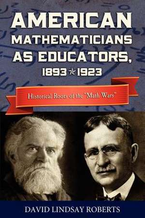 American Mathematicians as Educators, 1893--1923: Historical Roots of the Math Wars de David Lindsay Roberts