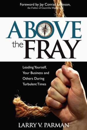 Above the Fray: Leading Yourself, Your Business and Others During Turbulent Times de Larry Parman