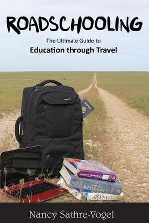 Roadschooling: The Ultimate Guide to Education Through Travel de Nancy Sathre-Vogel