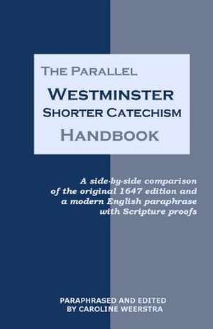 The Parallel Westminster Shorter Catechism Handbook: A Side-By-Side Comparison of the Original 1647 Edition and a Modern English Paraphrase with Scrip de Caroline Weerstra