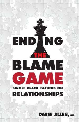 Ending the Blame Game: Single Black Fathers on Relationships de Daree Allen