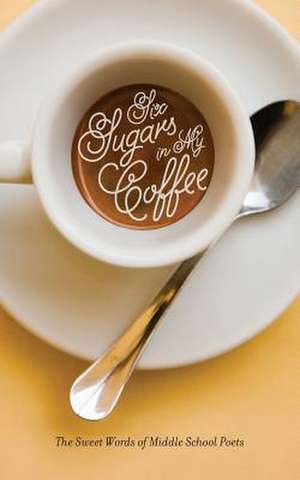 Six Sugars in My Coffee: The Sweet Words of Middle School Poets de St Joseph Catholic Academy