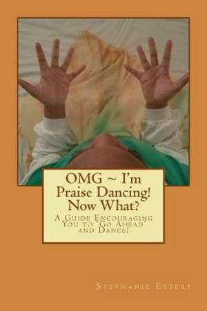 Omg I'm Praise Dancing! Now What? de Stephanie Esters