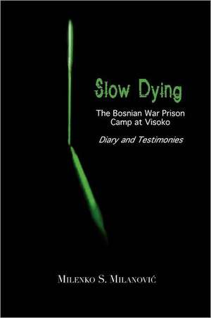 Slow Dying: The Bosnian War Prison Camp at Visoko Diary and Testimonies de Milenko S. Milanovic