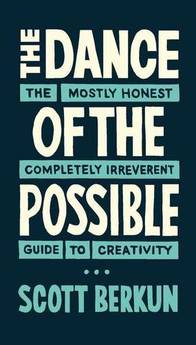 The Dance of the Possible: the mostly honest completely irreverent guide to creativity de Scott Berkun