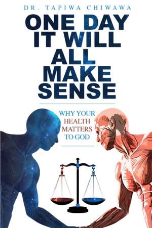 One Day It Will All Make Sense: Why Your Health Matters to God de Tapiwa Chiwawa