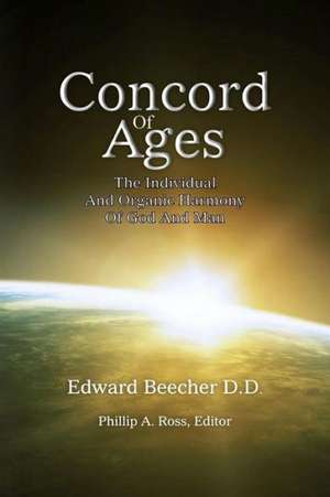 Concord of Ages: The Individual and Organic Harmony of God and Man de Edward Beecher