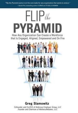 Flip the Pyramid: How Any Organization Can Create a Workforce that is Engaged, Aligned, Empowered and On Fire de Greg Slamowitz