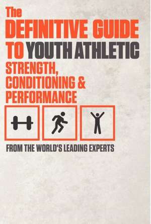 The Definitive Guide to Youth Athletic Strength, Conditioning and Performance de World's Leading Experts