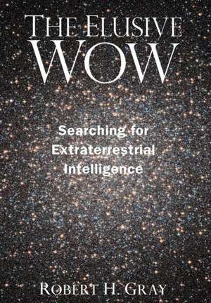 The Elusive Wow: Searching for Extraterrestrial Intelligence de Robert H Gray