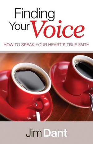 Finding Your Voice: How to Speak Your Heart's True Faith de Jim Dant