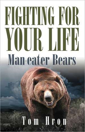 Fighting for Your Life: Man-Eater Bears de Tom George Hron