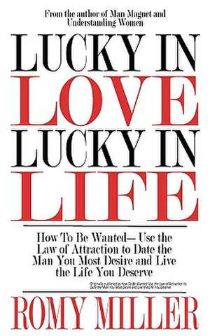 Lucky in Love, Lucky in Life: How to Be Wanted-Use the Law of Attraction to Date the Man You Most Desire and Live the Life You Deserve de Romy Miller