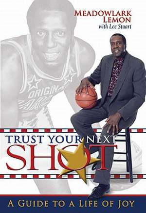 Trust Your Next Shot: A Guide to a Life of Joy de Meadowlark Lemon