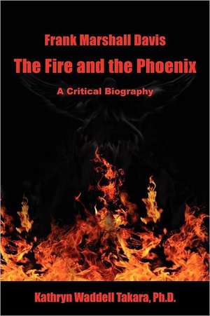 Frank Marshall Davis: The Fire and the Phoenix (a Critical Biography) de Kathryn Waddell Takara