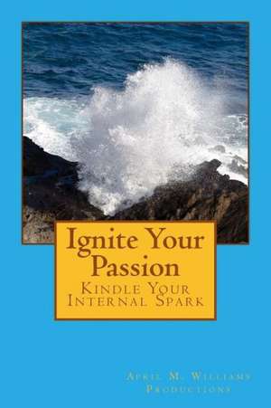 Ignite Your Passion Kindle Your Internal Spark: What's All the Buzz About? de Williams, April M.