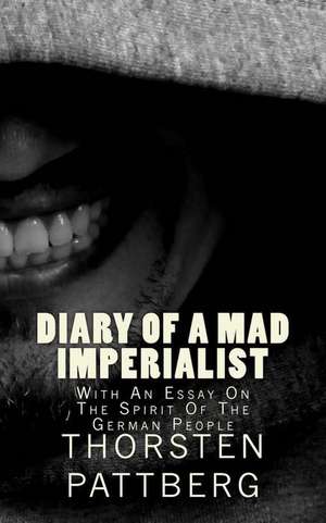 Diary of a Mad Imperialist - With an Essay on the Spirit of the German People de Dr Thorsten Pattberg