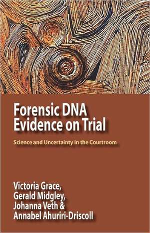 Forensic DNA Evidence on Trial: Science and Uncertainty in the Courtroom de Victoria Grace