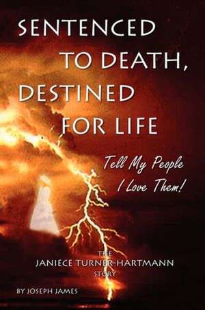 Sentenced to Death, Destined for Life: Tell My People I Love Them! the Janiece Turner-Hartmann Story de Joseph James Hartmann