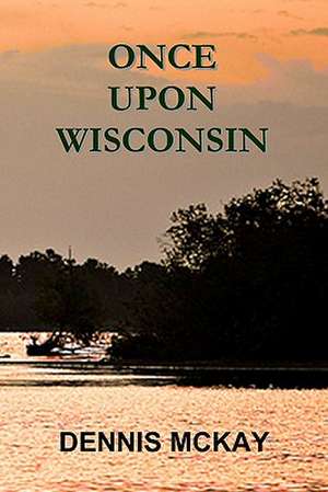 Once Upon Wisconsin: My Life in Film de Dennis McKay