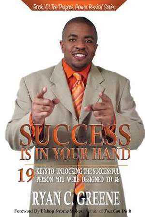 Success Is in Your Hand: 19 Keys to Unlocking the Successful Person You Were Designed to Be de Ryan C. Greene