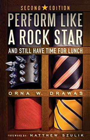 Perform Like A Rock Star and Still Have Time for Lunch, Second Edition de Orna W. Drawas