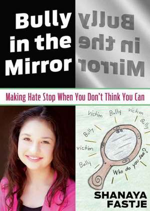 Bully in the Mirror: Making Hate Stop When You Don't Think You Can de Shanaya Fastje