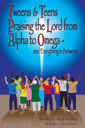 Tweens & Teens Praising the Lord from Alpha to Omega - And Everything in Between de Francis-Salley, Shirley P.