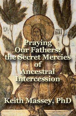 Praying Our Fathers: The Secret Mercies of Ancestral Intercession de Keith Massey