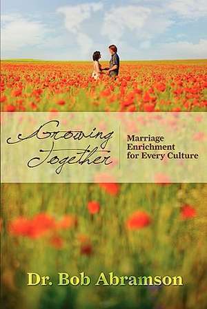 Growing Together: Marriage Enrichment for Every Culture de Bob Abramson