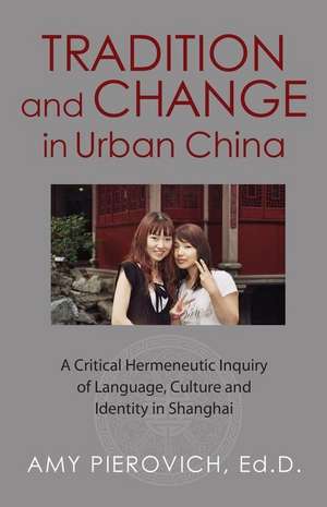 Tradition and Change in Urban China: A Critical Hermeneutic Inquiry of Language, Culture and Identity in Shanghai de Amy E. Pierovich Ed D.