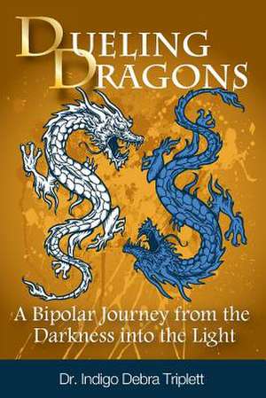 Dueling Dragons: A Bipolar Journey from the Darkness Into the Light de Indigo Debra Triplett