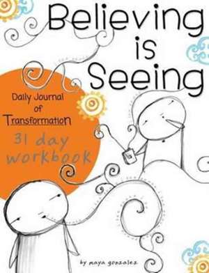 Believing Is Seeing: 31 Day Workbook de Maya Gonzalez