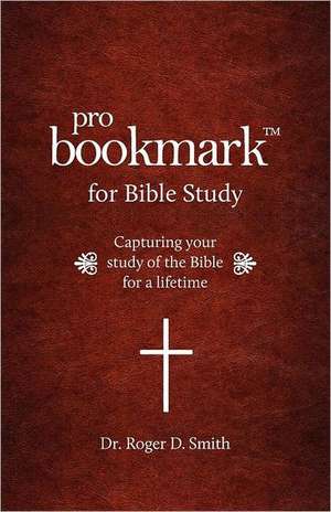 Probookmark for Bible Study: Capturing Your Study of the Bible for a Lifetime de Roger D. Smith