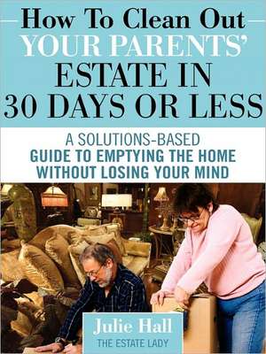 How to Clean Out Your Parents' Estate in 30 Days or Less de Julie Hall