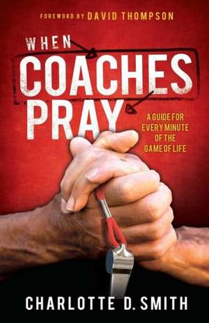 When Coaches Pray: A Guide for Every Minute of the Game of Life de Charlotte Smith