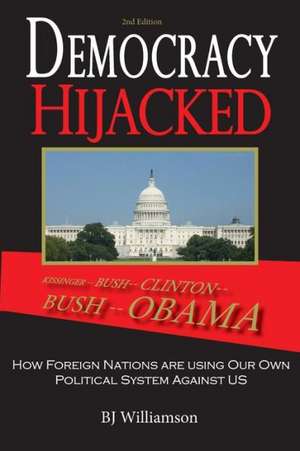 Democracy Hijacked: How Foreign Nations Are Using Our Own Political System Against Us de Bj Williamson