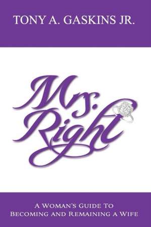 Mrs. Right: A Woman's Guide to Becoming and Remaining a Wife de Tony A. Gaskins Jr