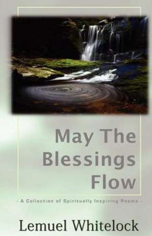 May the Blessings Flow: A Collection of Spiritually Inspiring Poems de Lemuel Whitelock