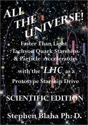 All the Universe! Faster Than Light Tachyon Quark Starships & Particle Accelerators with the Lhc as a Prototype Starship Drive Scientific Edition de Stephen Blaha