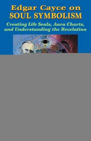 Edgar Cayce on Soul Symbolism: Creating Life Seals, Aura Charts, and Understanding the Revelation de Kevin J. Todeschi