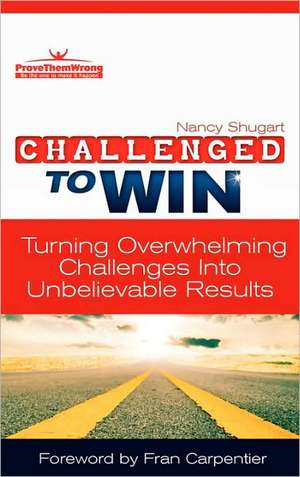 Challenged to Win: Turning Overwhelming Challenges Into Unbelievable Results, Second Edition de Nancy Kay Shugart