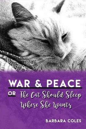 War and Peace or the Cat Should Sleep Where She Wants de Barbara Coles