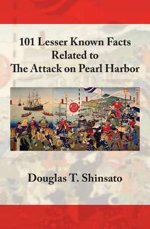 101 Lesser Known Facts Related to the Attack on Pearl Harbor de Shinsato, Douglas T.