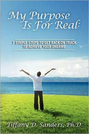 My Purpose Is for Real: 7 Simple Steps to Get Back on Track to Achieve Your Dreams de Tiffany D. Sanders