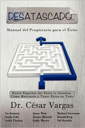 Desatascado: Nueve Expertos del Exito Te Ensenan Como Motivarte y Tener Exito En Todo de Cesar A. Vargas