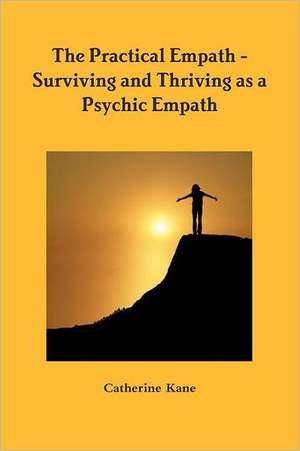 The Practical Empath - Surviving and Thriving as a Psychic Empath de Catherine Kane