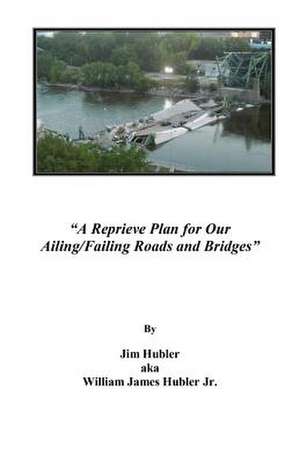 A Reprieve Plan for Our Ailing/Failing Roads and Bridges de Jim Aka William Hubler