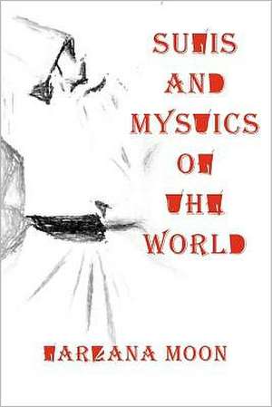 Sufis and Mystics of the World: A Soul's Surprising Journey de Farzana Moon